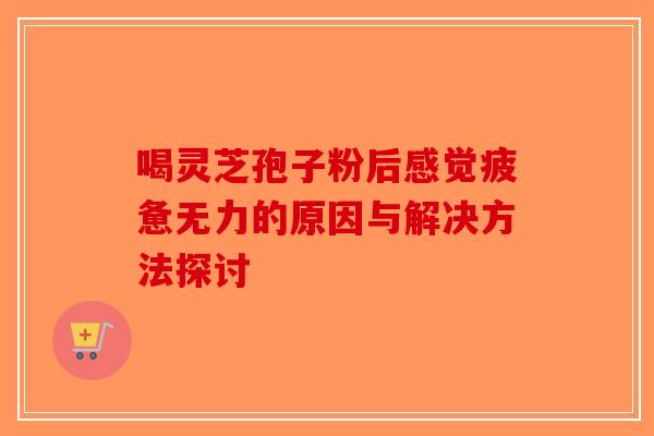 喝灵芝孢子粉后感觉疲惫无力的原因与解决方法探讨-第1张图片-破壁灵芝孢子粉研究指南