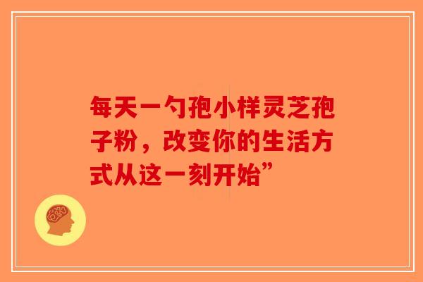 每天一勺孢小样灵芝孢子粉，改变你的生活方式从这一刻开始”-第1张图片-破壁灵芝孢子粉研究指南
