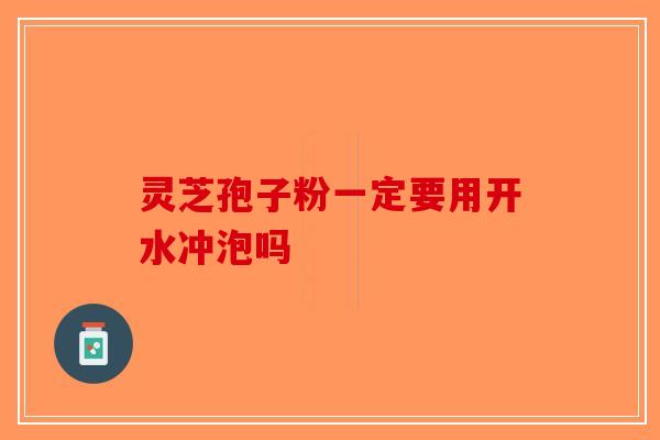 灵芝孢子粉一定要用开水冲泡吗-第1张图片-破壁灵芝孢子粉研究指南