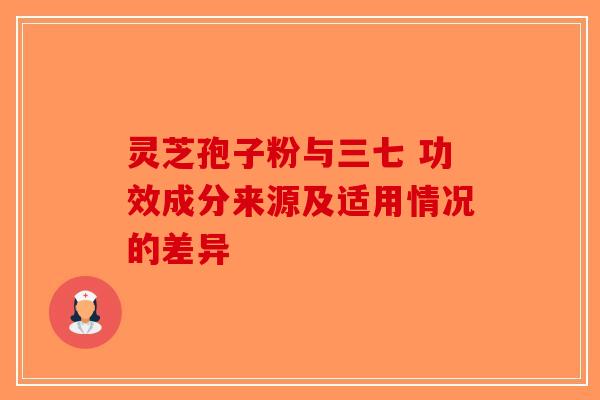 灵芝孢子粉与三七 功效成分来源及适用情况的差异-第1张图片-破壁灵芝孢子粉研究指南