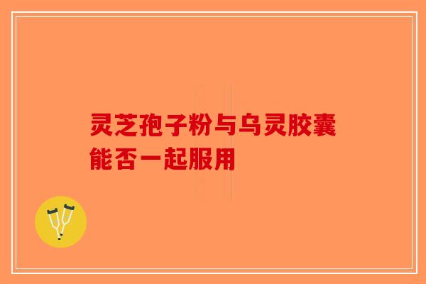 灵芝孢子粉与乌灵胶囊能否一起服用-第1张图片-破壁灵芝孢子粉研究指南
