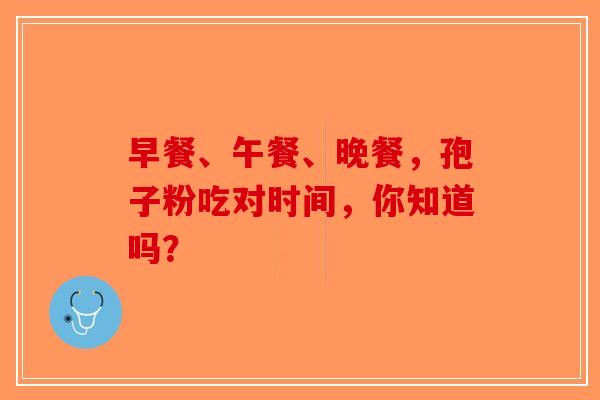 早餐、午餐、晚餐，孢子粉吃对时间，你知道吗？-第1张图片-破壁灵芝孢子粉研究指南