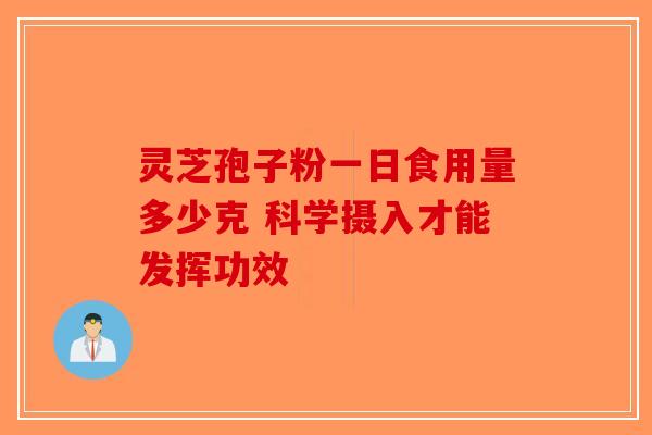 灵芝孢子粉一日食用量多少克 科学摄入才能发挥功效-第1张图片-破壁灵芝孢子粉研究指南