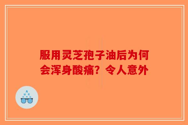 服用灵芝孢子油后为何会浑身酸痛？令人意外-第1张图片-破壁灵芝孢子粉研究指南