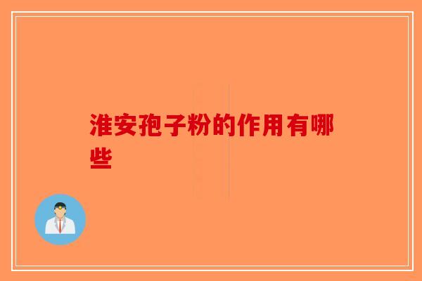 淮安孢子粉的作用有哪些-第1张图片-破壁灵芝孢子粉研究指南