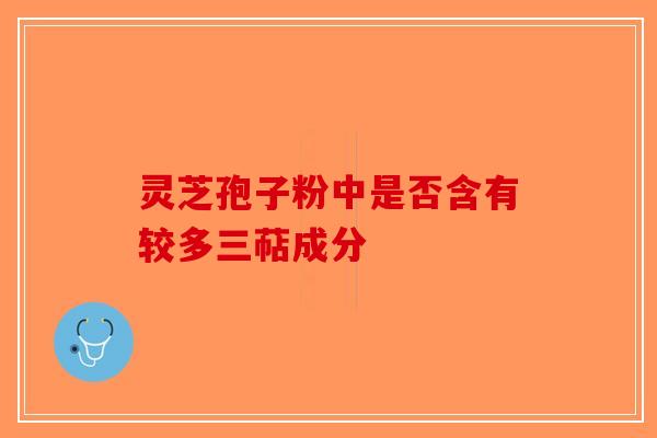 灵芝孢子粉中是否含有较多三萜成分-第1张图片-破壁灵芝孢子粉研究指南