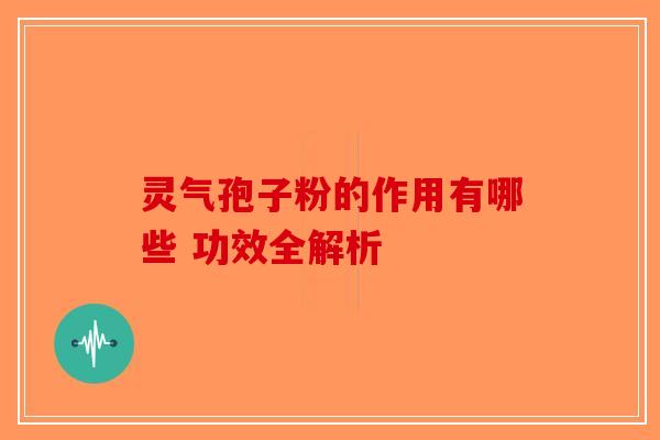 灵气孢子粉的作用有哪些 功效全解析-第1张图片-破壁灵芝孢子粉研究指南