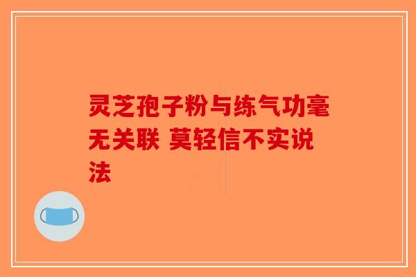 灵芝孢子粉与练气功毫无关联 莫轻信不实说法-第1张图片-破壁灵芝孢子粉研究指南
