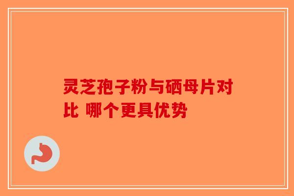 灵芝孢子粉与硒母片对比 哪个更具优势-第1张图片-破壁灵芝孢子粉研究指南