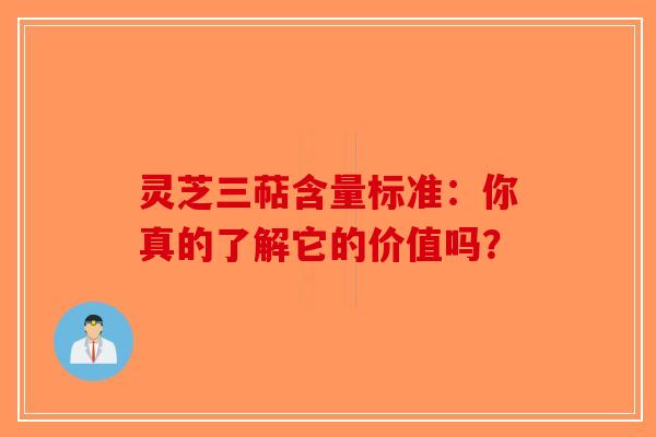 灵芝三萜含量标准：你真的了解它的价值吗？-第1张图片-破壁灵芝孢子粉研究指南