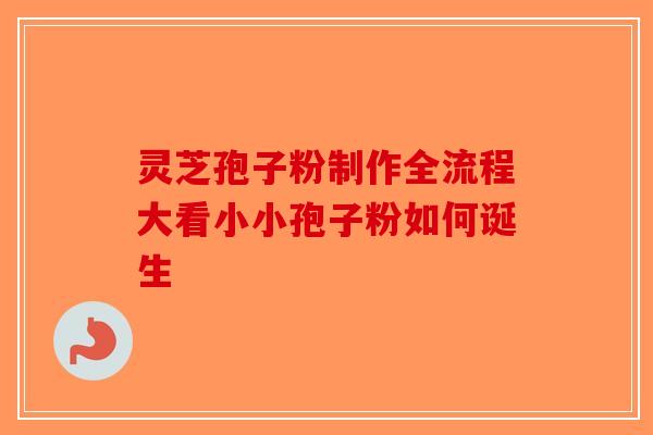 灵芝孢子粉制作全流程大看小小孢子粉如何诞生-第1张图片-破壁灵芝孢子粉研究指南