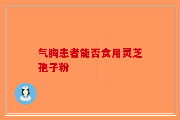 气胸患者能否食用灵芝孢子粉-第1张图片-破壁灵芝孢子粉研究指南